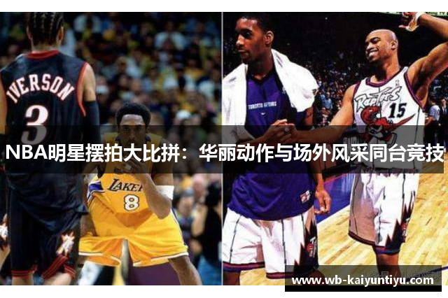 NBA明星摆拍大比拼：华丽动作与场外风采同台竞技