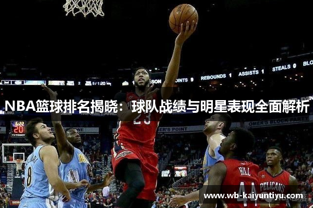 NBA篮球排名揭晓：球队战绩与明星表现全面解析