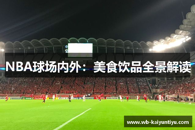 NBA球场内外：美食饮品全景解读