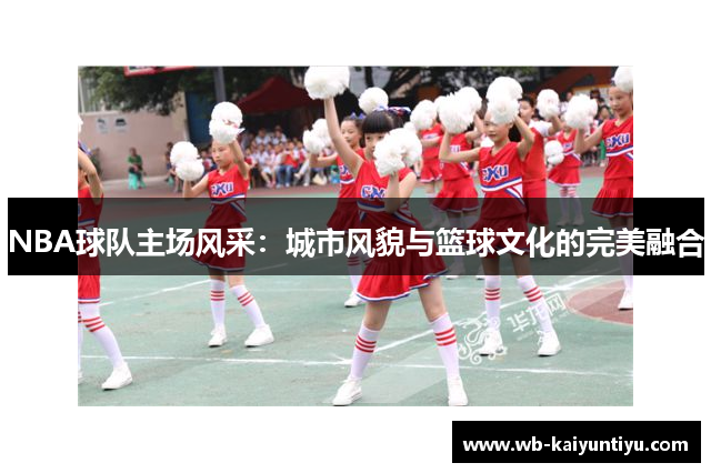 NBA球队主场风采：城市风貌与篮球文化的完美融合