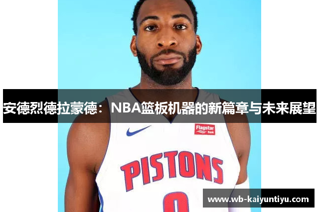 安德烈德拉蒙德：NBA篮板机器的新篇章与未来展望