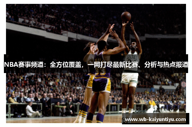 NBA赛事频道：全方位覆盖，一网打尽最新比赛、分析与热点报道