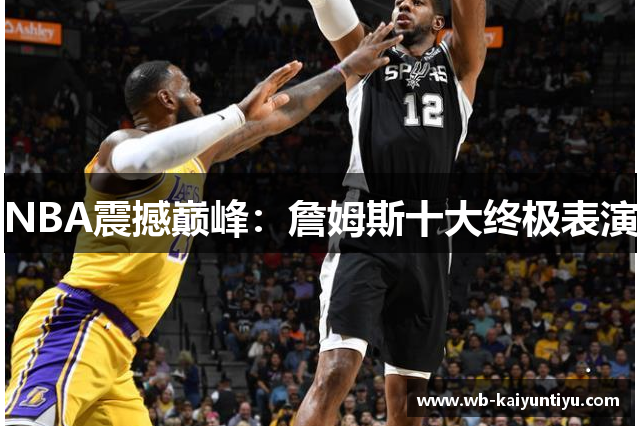 NBA震撼巅峰：詹姆斯十大终极表演