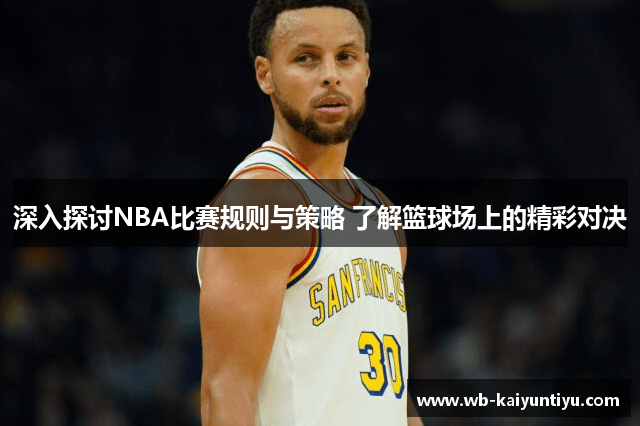 深入探讨NBA比赛规则与策略 了解篮球场上的精彩对决