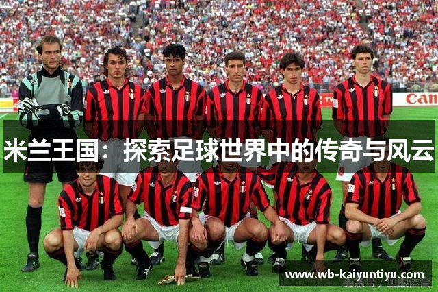 米兰王国：探索足球世界中的传奇与风云