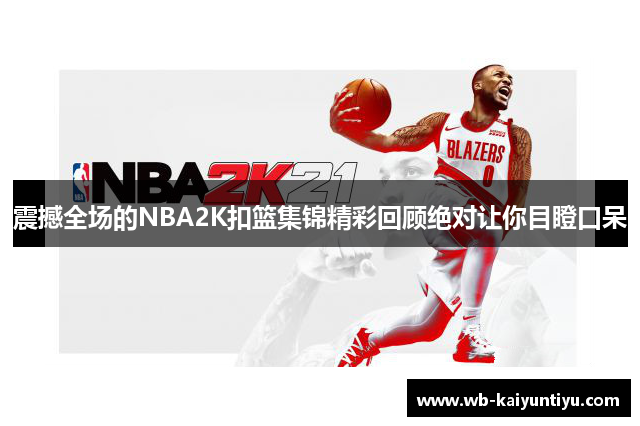 震撼全场的NBA2K扣篮集锦精彩回顾绝对让你目瞪口呆
