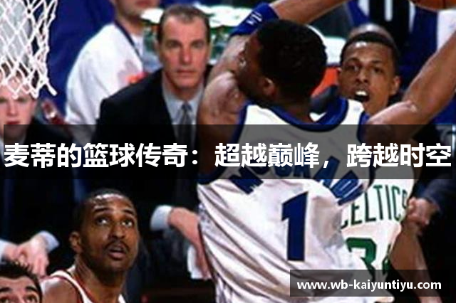 麦蒂的篮球传奇：超越巅峰，跨越时空