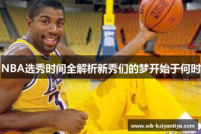 NBA选秀时间全解析新秀们的梦开始于何时
