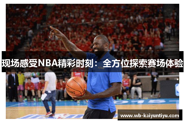 现场感受NBA精彩时刻：全方位探索赛场体验