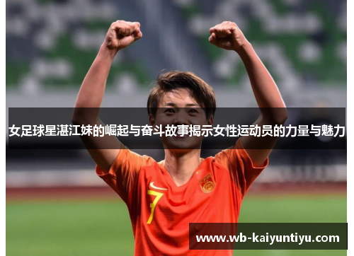 女足球星湛江妹的崛起与奋斗故事揭示女性运动员的力量与魅力