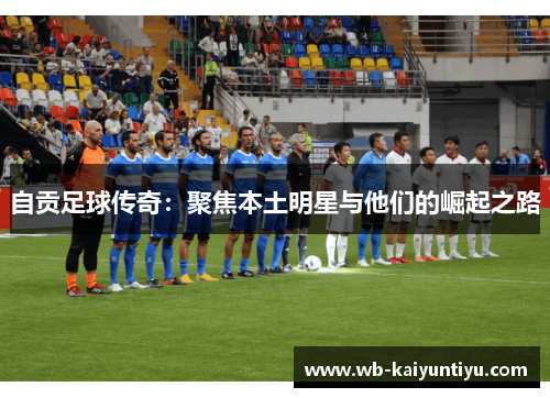 自贡足球传奇：聚焦本土明星与他们的崛起之路