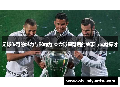 足球传奇的魅力与影响力 本命球星背后的故事与成就探讨