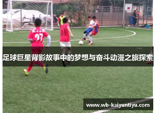 足球巨星背影故事中的梦想与奋斗动漫之旅探索