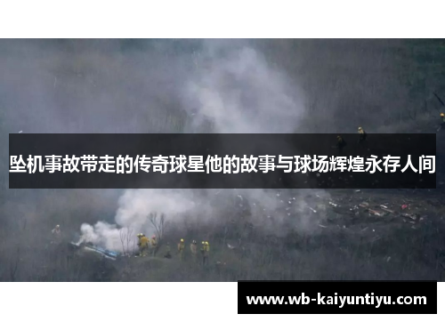 坠机事故带走的传奇球星他的故事与球场辉煌永存人间