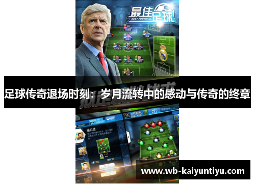 足球传奇退场时刻：岁月流转中的感动与传奇的终章