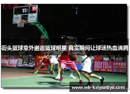 街头篮球意外邂逅篮球明星 真实瞬间让球迷热血沸腾