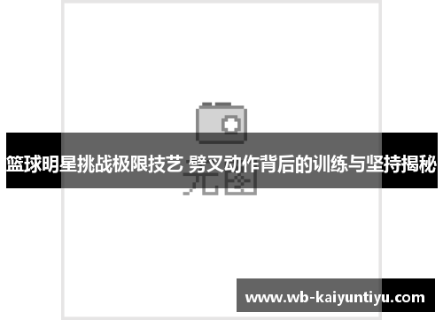 篮球明星挑战极限技艺 劈叉动作背后的训练与坚持揭秘