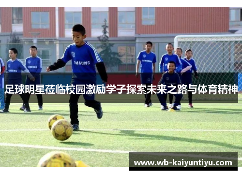 足球明星莅临校园激励学子探索未来之路与体育精神