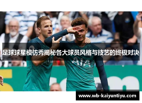 足球球星模仿秀揭秘各大球员风格与技艺的终极对决
