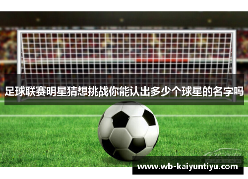 足球联赛明星猜想挑战你能认出多少个球星的名字吗