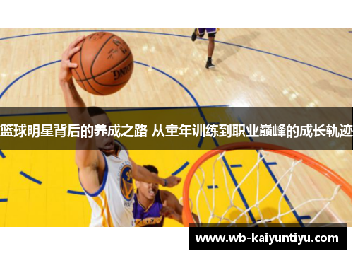 篮球明星背后的养成之路 从童年训练到职业巅峰的成长轨迹