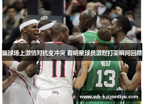 篮球场上激情对抗变冲突 看明星球员激烈打架瞬间回顾