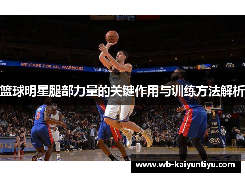 篮球明星腿部力量的关键作用与训练方法解析